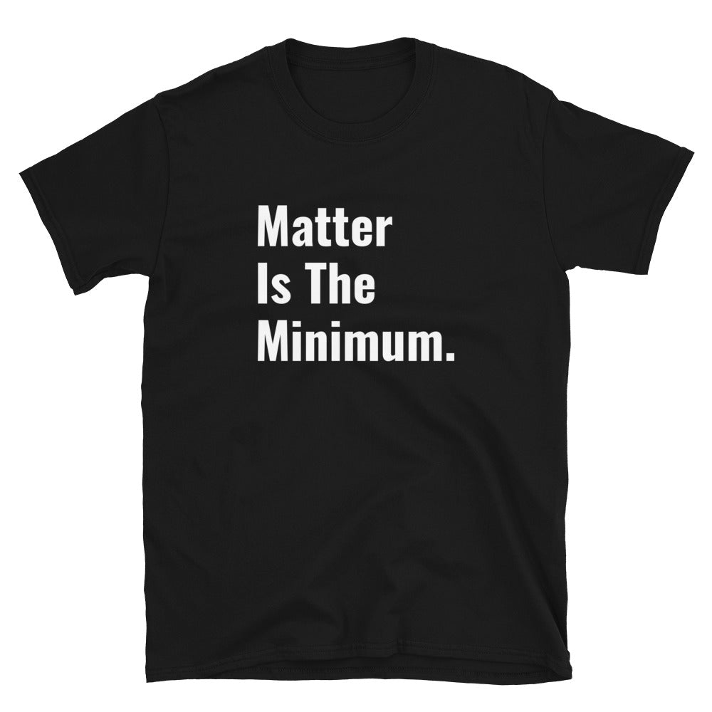 Matter Is The Minimum. - Unisex T-Shirt