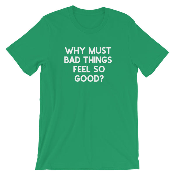 Why Must Bad Things Feel So Good - Unisex T-Shirt - Quotable Tees Online