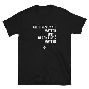 All Lives Can't Matter Until Black Lives Matter - Unisex T-Shirt