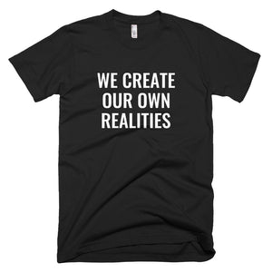 We Create Our Own Realities - T-Shirt - Quotable Tees Online