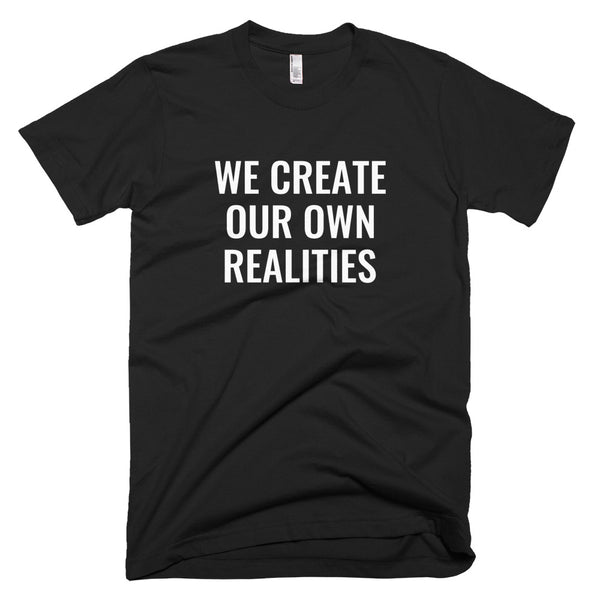 We Create Our Own Realities - T-Shirt - Quotable Tees Online