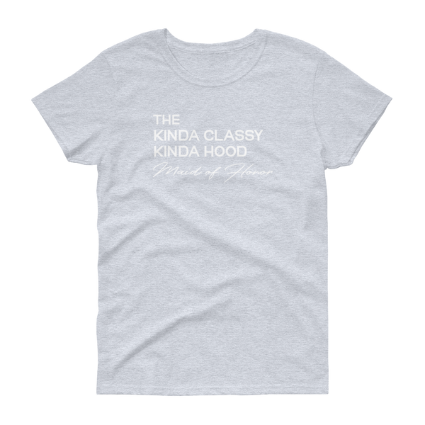 The Kinda Classy Kinda Hood Maid of Honor - T-shirt - Quotable Tees Online