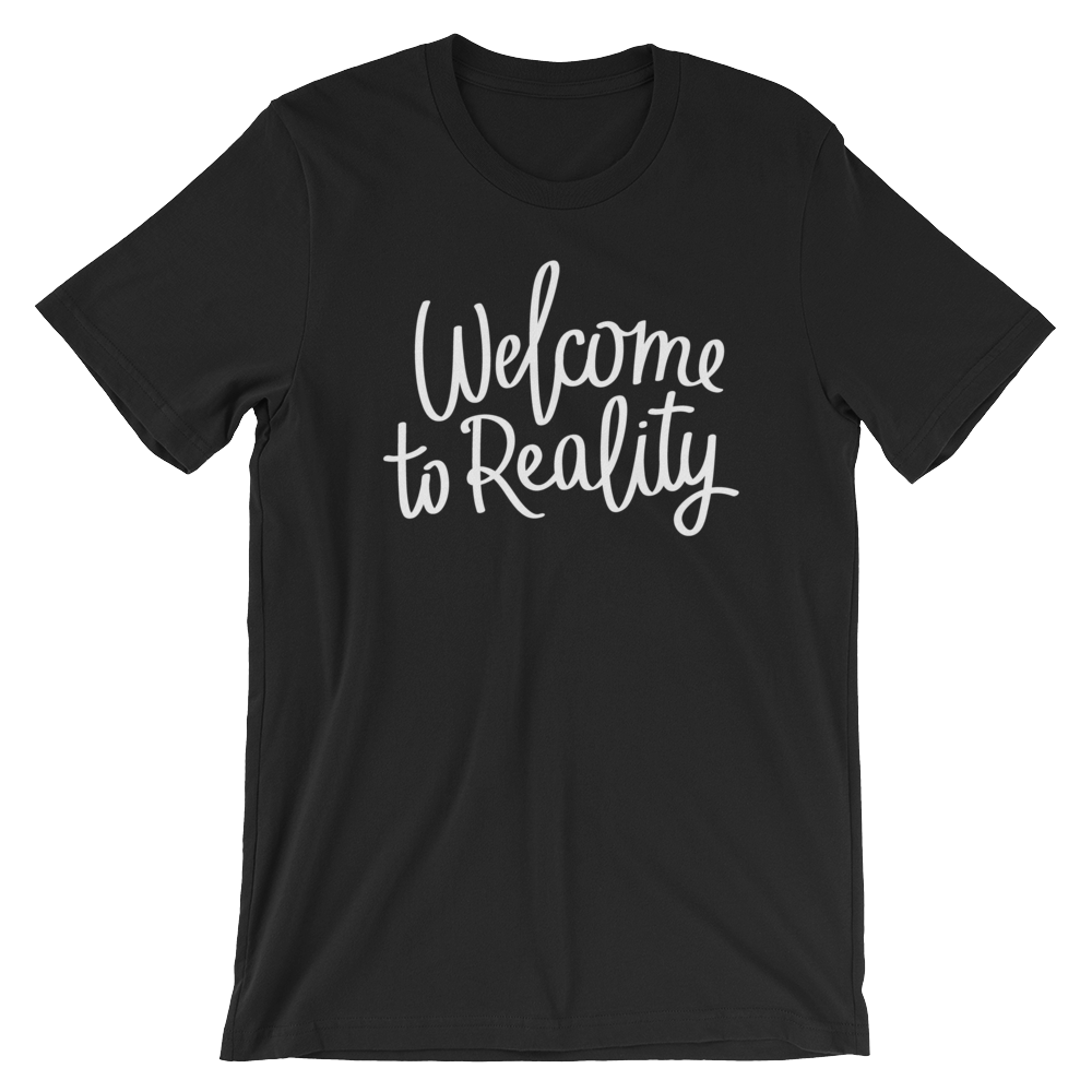 Welcome to Reality - Unisex T-Shirt - Quotable Tees Online