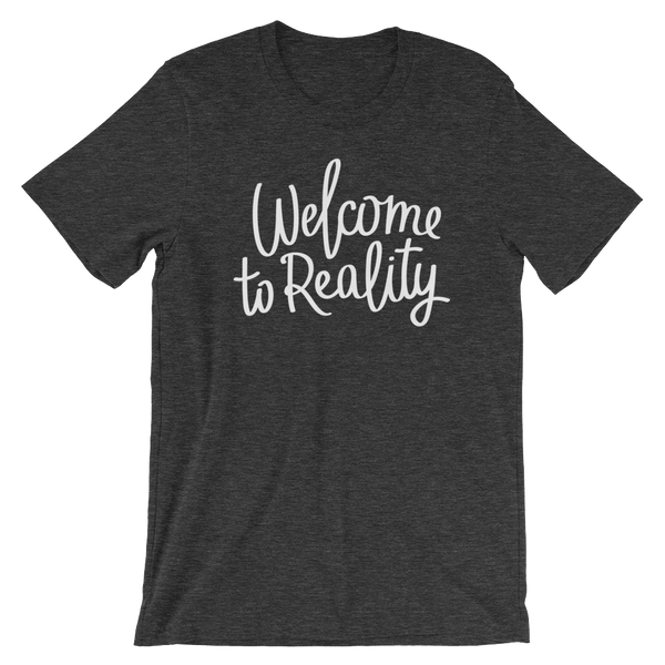 Welcome to Reality - Unisex T-Shirt - Quotable Tees Online