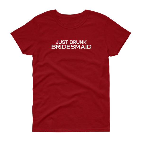 Just Drunk Bridesmaid - Women's T-shirt - Quotable Tees Online