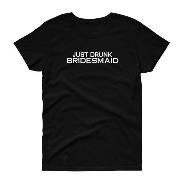 Just Drunk Bridesmaid - Women's T-shirt - Quotable Tees Online