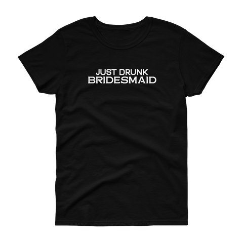 Just Drunk Bridesmaid - Women's T-shirt - Quotable Tees Online