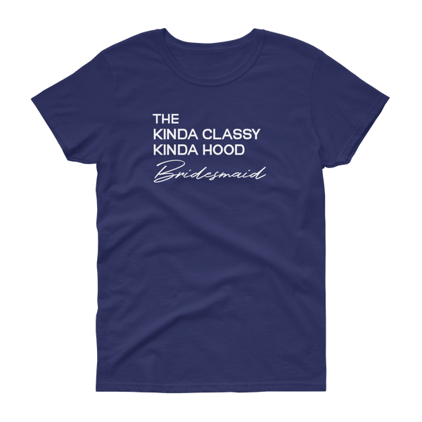 The Kinda Classy Kinda Hood Bridesmaid - T-shirt - Quotable Tees Online