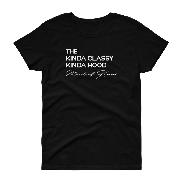 The Kinda Classy Kinda Hood Maid of Honor - T-shirt - Quotable Tees Online