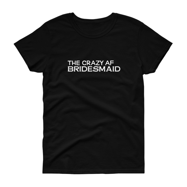 The Crazy AF Bridesmaid - T-shirt - Quotable Tees Online