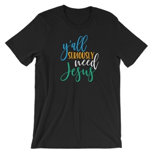 Y'all Seriously need Jesus - Unisex T-Shirt - Quotable Tees Online