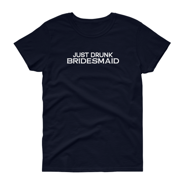 Just Drunk Bridesmaid - Women's T-shirt - Quotable Tees Online