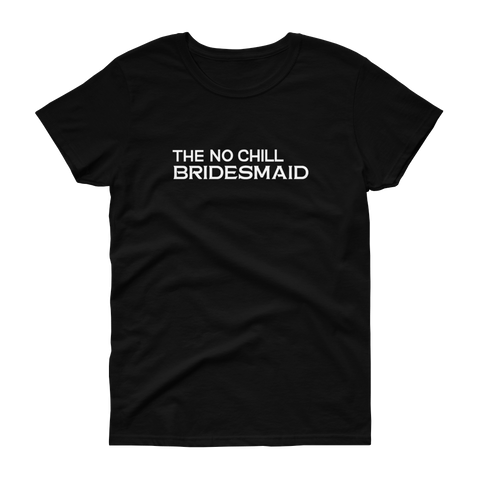 The No Chill Bridesmaid - T-shirt - Quotable Tees Online