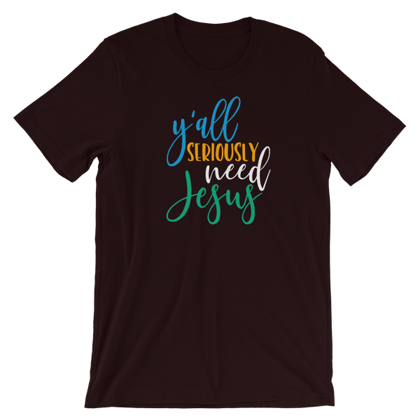 Y'all Seriously need Jesus - Unisex T-Shirt - Quotable Tees Online