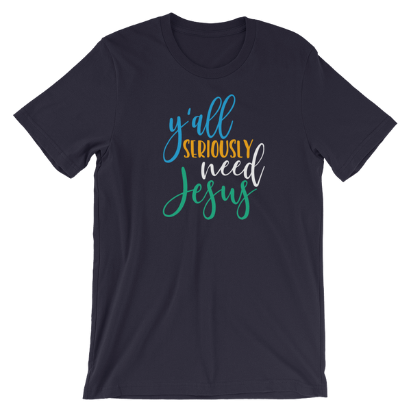 Y'all Seriously need Jesus - Unisex T-Shirt - Quotable Tees Online