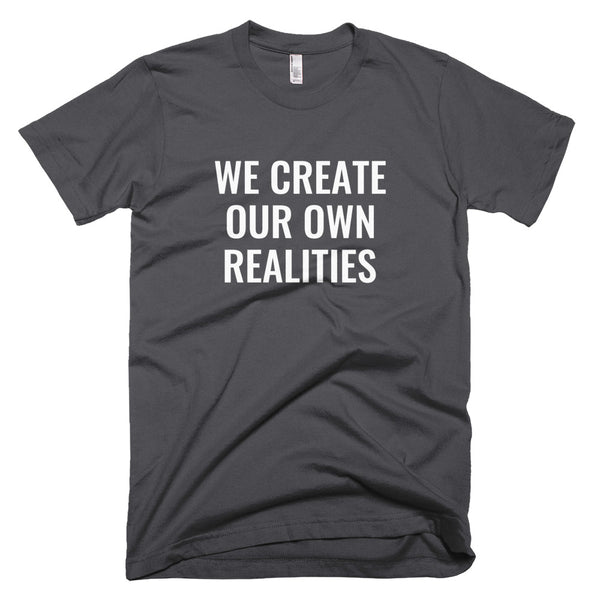 We Create Our Own Realities - T-Shirt - Quotable Tees Online