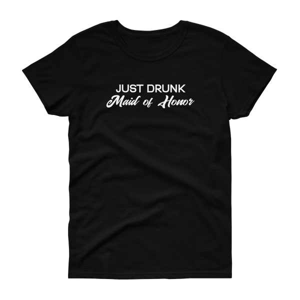 Just Drunk Maid of Honor - Women's T-shirt - Quotable Tees Online