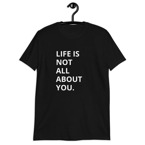 Life Is Not All About You. - Unisex T-Shirt